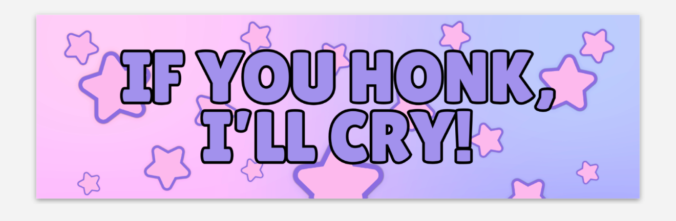 If you honk, I'll cry bumper sticker