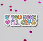 If you honk I'll cry bumper sticker
