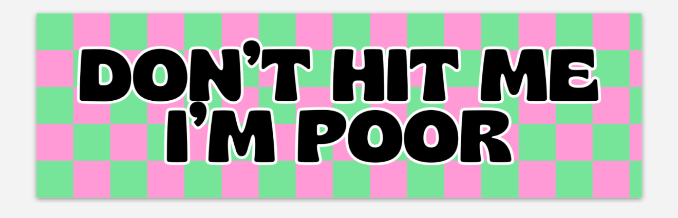 don't hit me I'm poor bumper sticker